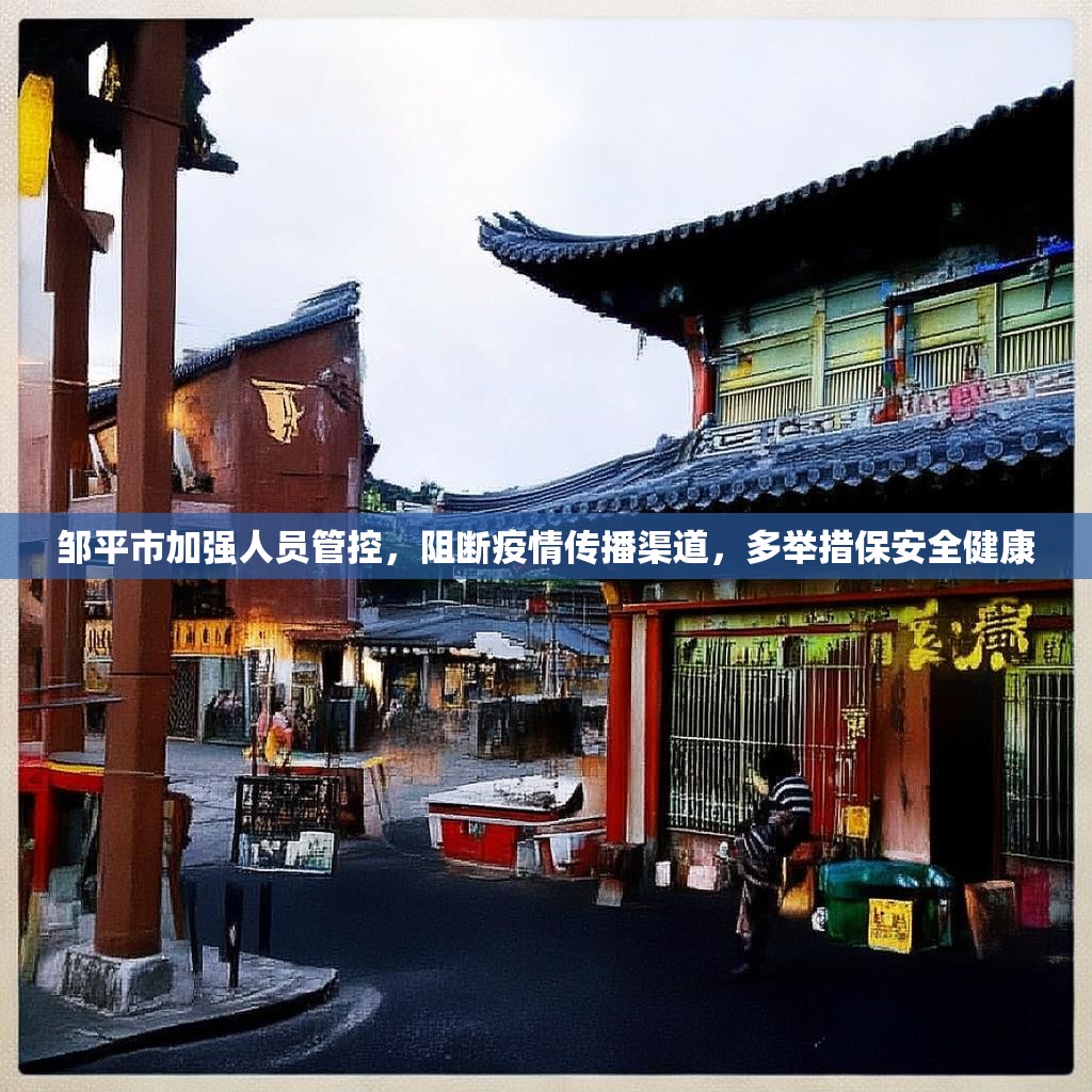 邹平市加强人员管控，阻断疫情传播渠道，多举措保安全健康