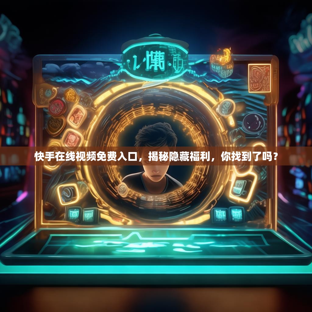 快手在线视频免费入口,揭秘隐藏福利,你找到了吗?