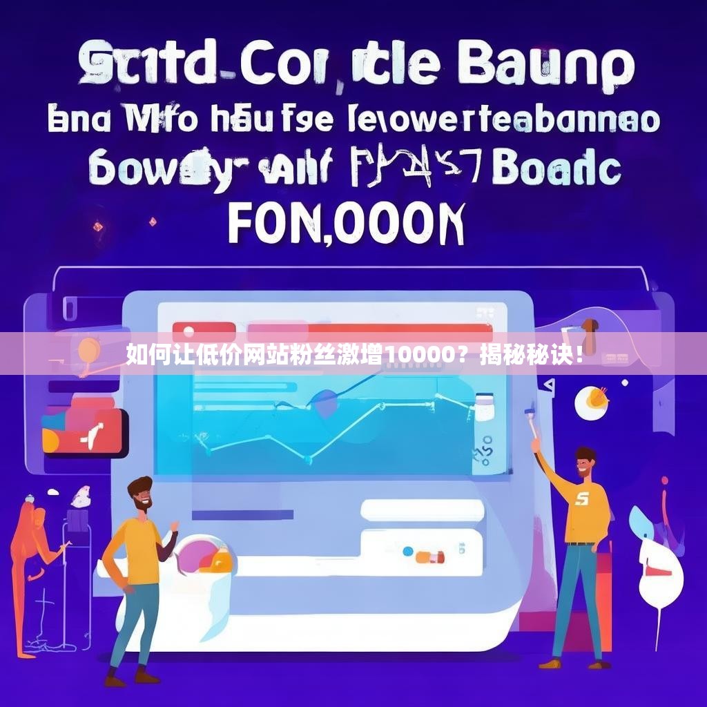 如何让低价网站粉丝激增10000?揭秘秘诀!