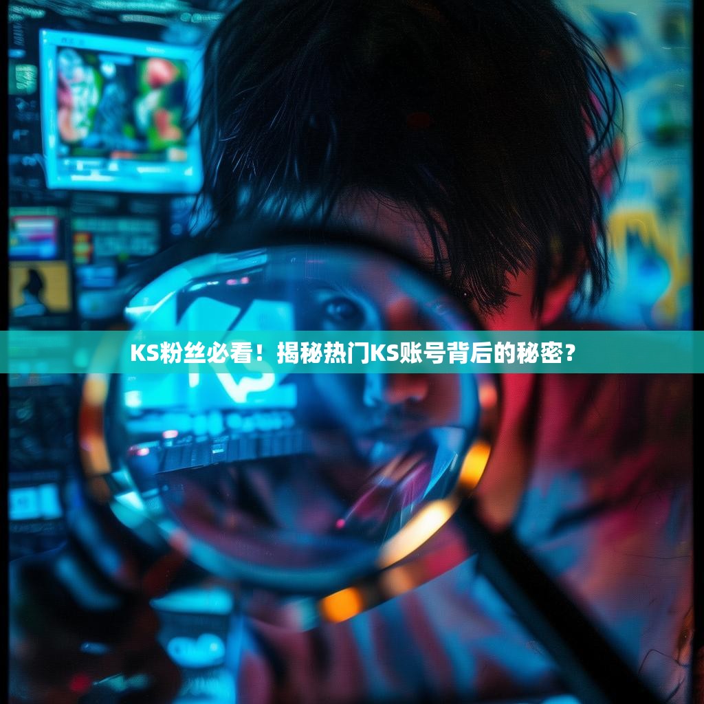 KS粉丝必看!揭秘热门KS账号背后的秘密?
