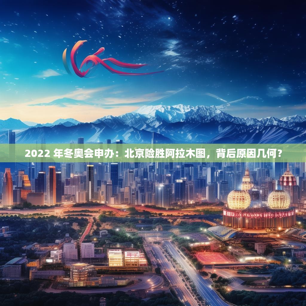 2022 年冬奥会申办：北京险胜阿拉木图，背后原因几何？