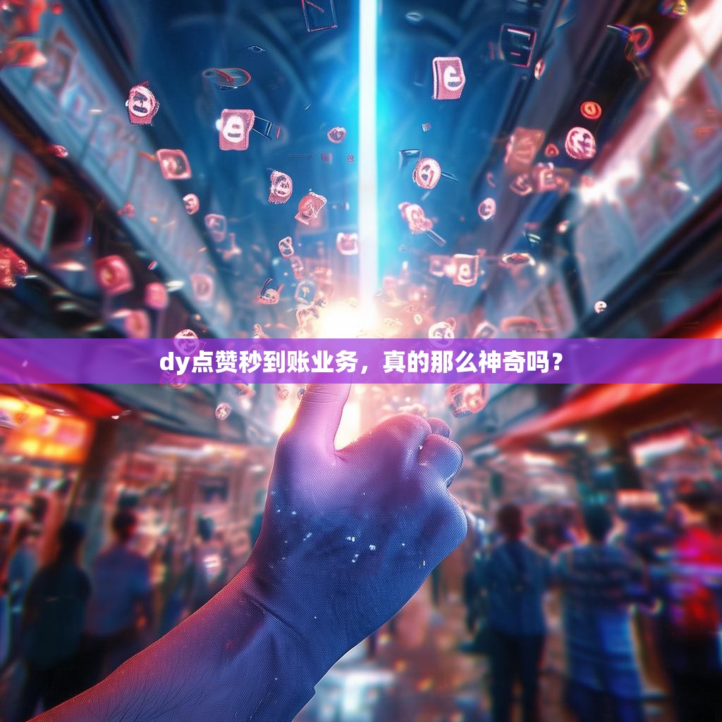 dy点赞秒到账业务,真的那么神奇吗?