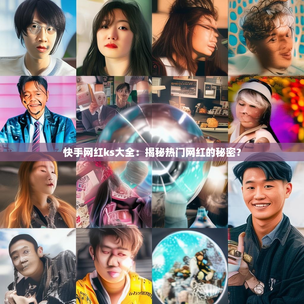 快手网红ks大全:揭秘热门网红的秘密?