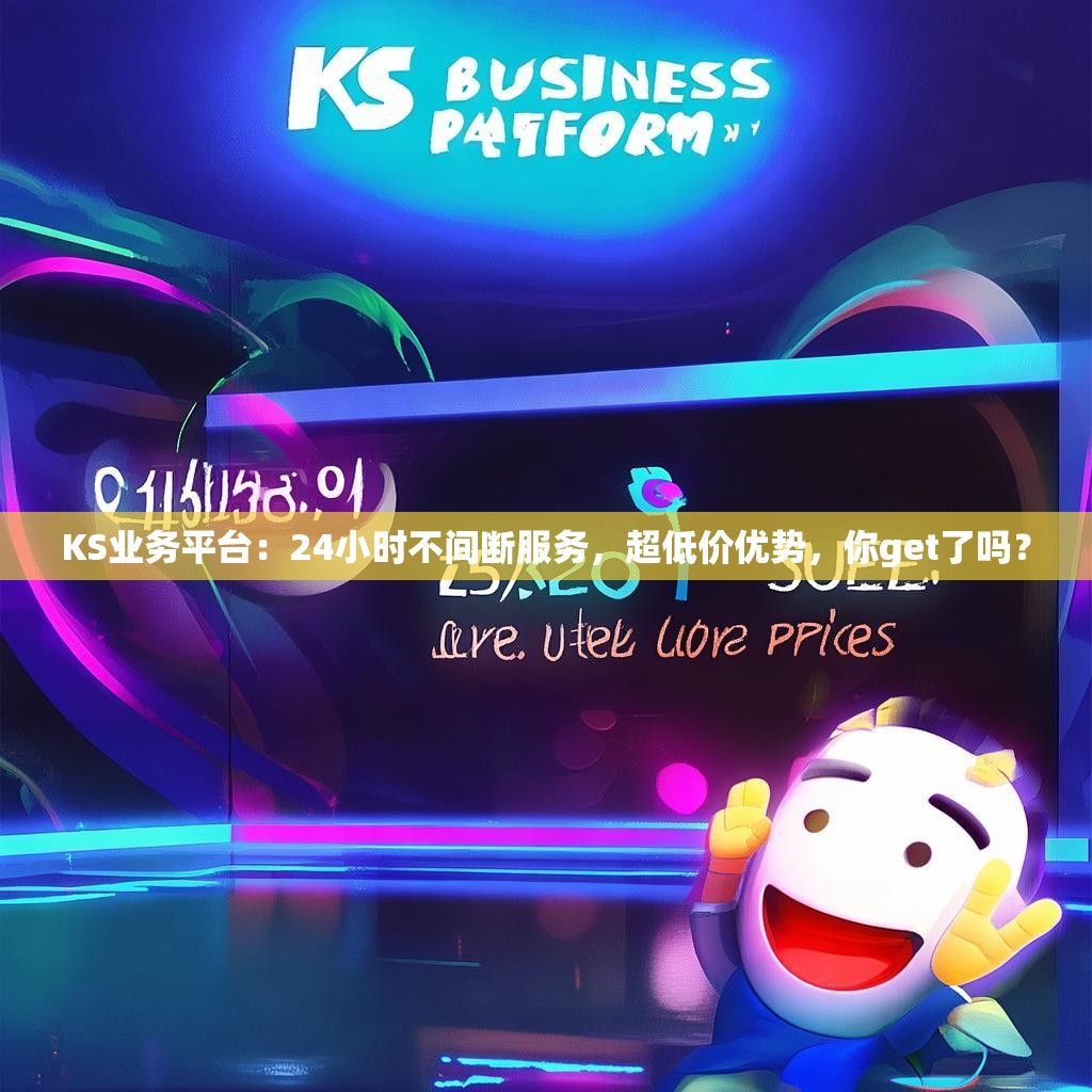 KS业务平台:24小时不间断服务,超低价优势,你get了吗?