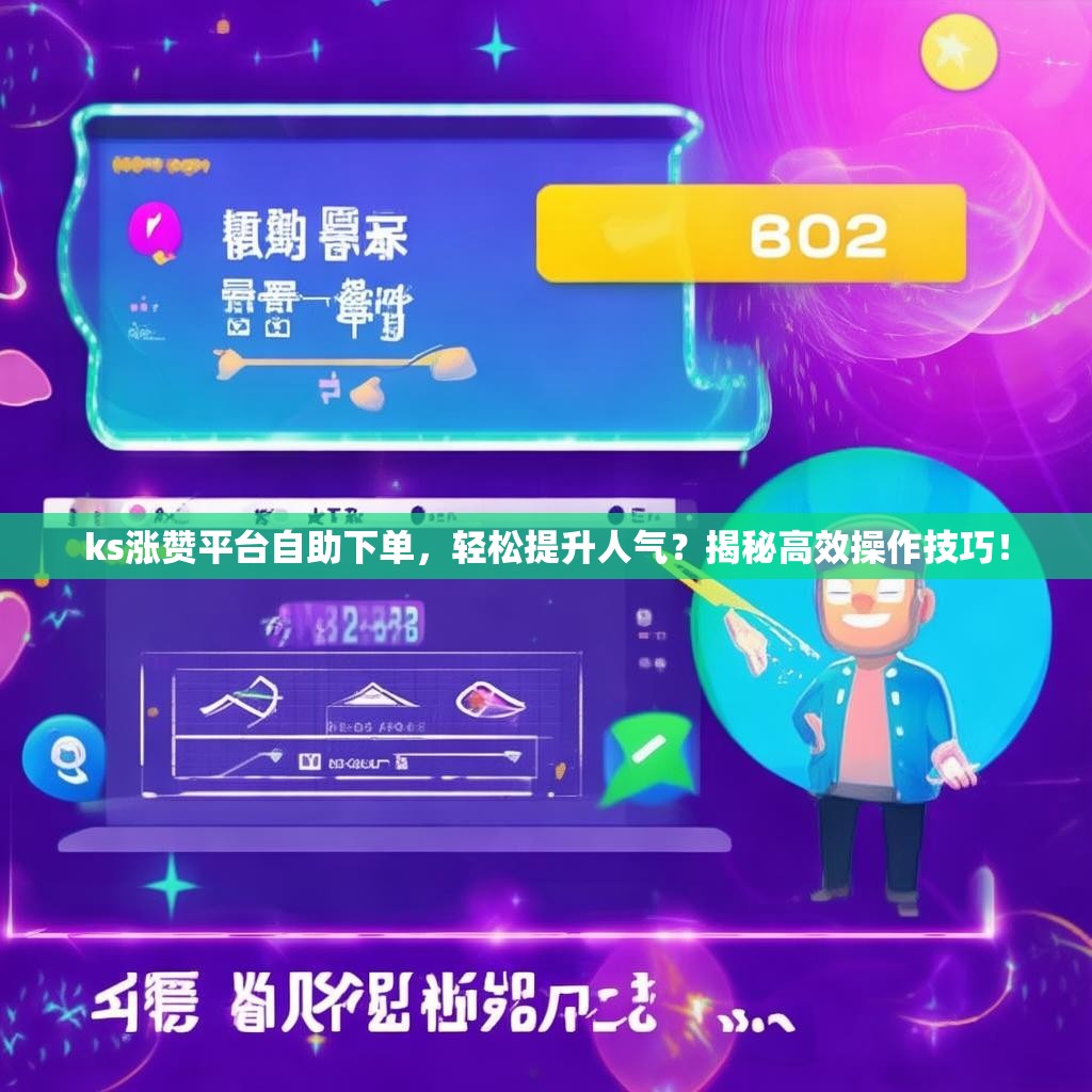 ks涨赞平台自助下单,轻松提升人气?揭秘高效操作技巧!