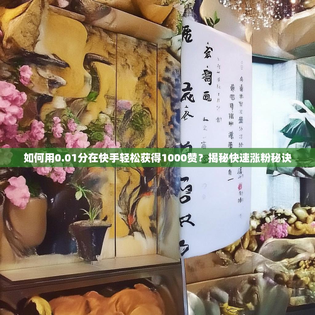 如何用0.01分在快手轻松获得1000赞？揭秘快速涨粉秘诀