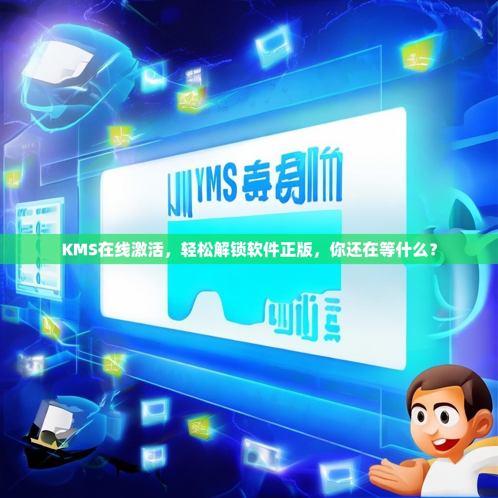 KMS在线激活,轻松解锁软件正版,你还在等什么?