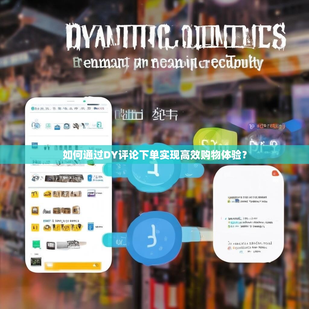 如何通过DY评论下单实现高效购物体验？