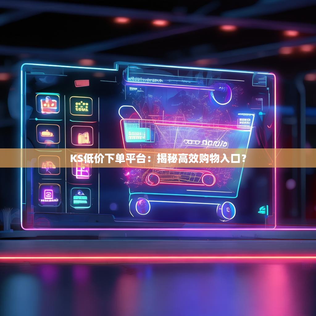 KS低价下单平台：揭秘高效购物入口？