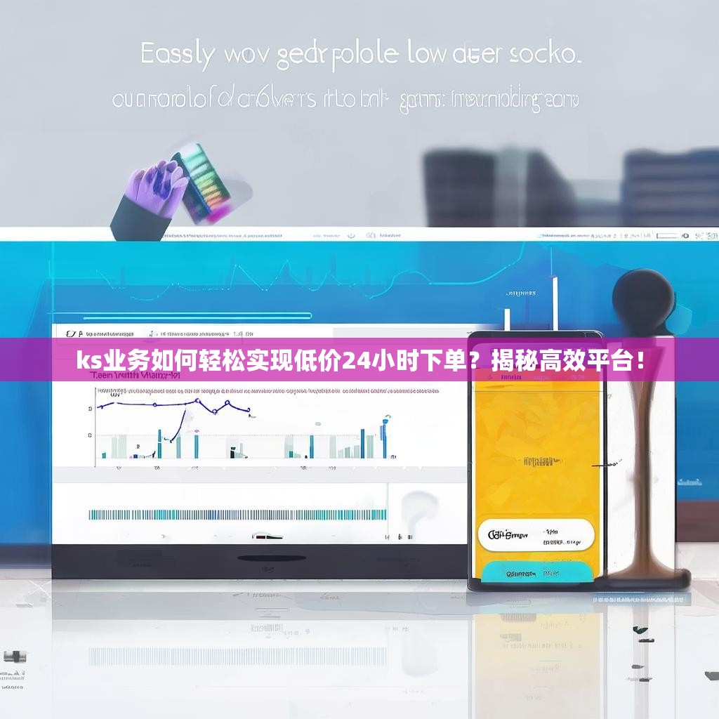 ks业务如何轻松实现低价24小时下单？揭秘高效平台！