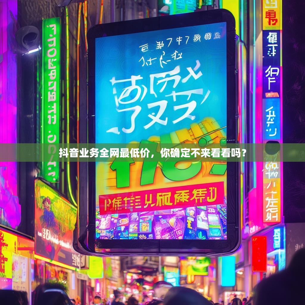 抖音业务全网最低价，你确定不来看看吗？