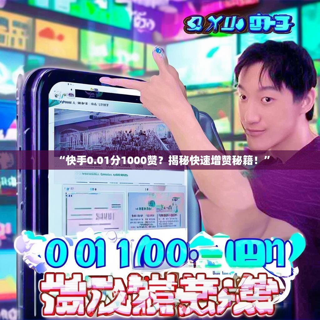 “快手0.01分1000赞?揭秘快速增赞秘籍!”
