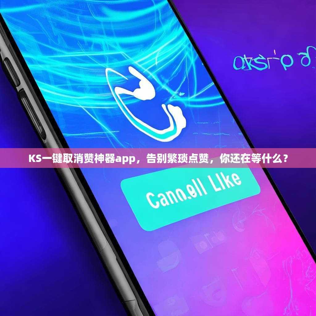 KS一键取消赞神器app，告别繁琐点赞，你还在等什么？