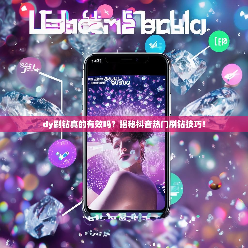 dy刷钻真的有效吗?揭秘抖音热门刷钻技巧!