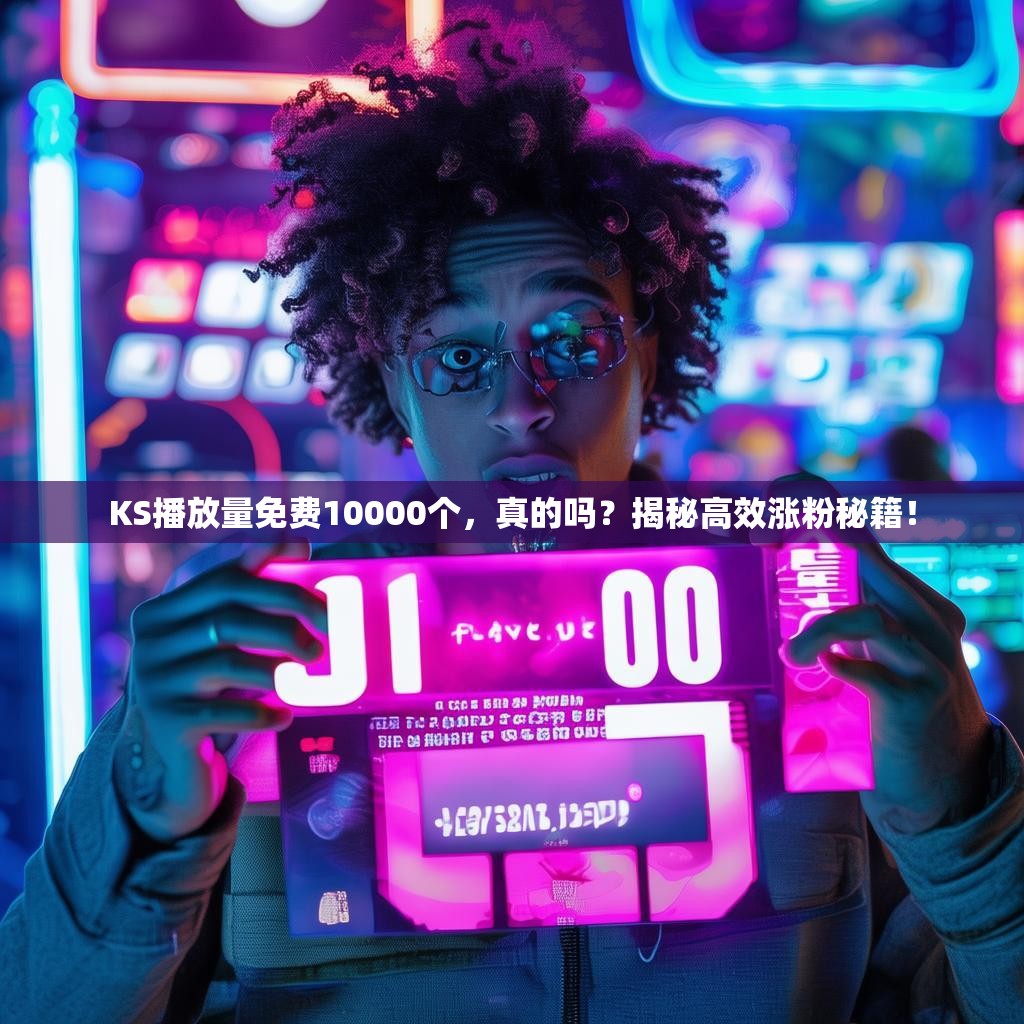 KS播放量免费10000个，真的吗？揭秘高效涨粉秘籍！