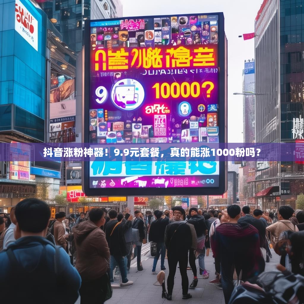 抖音涨粉神器!9.9元套餐,真的能涨1000粉吗?