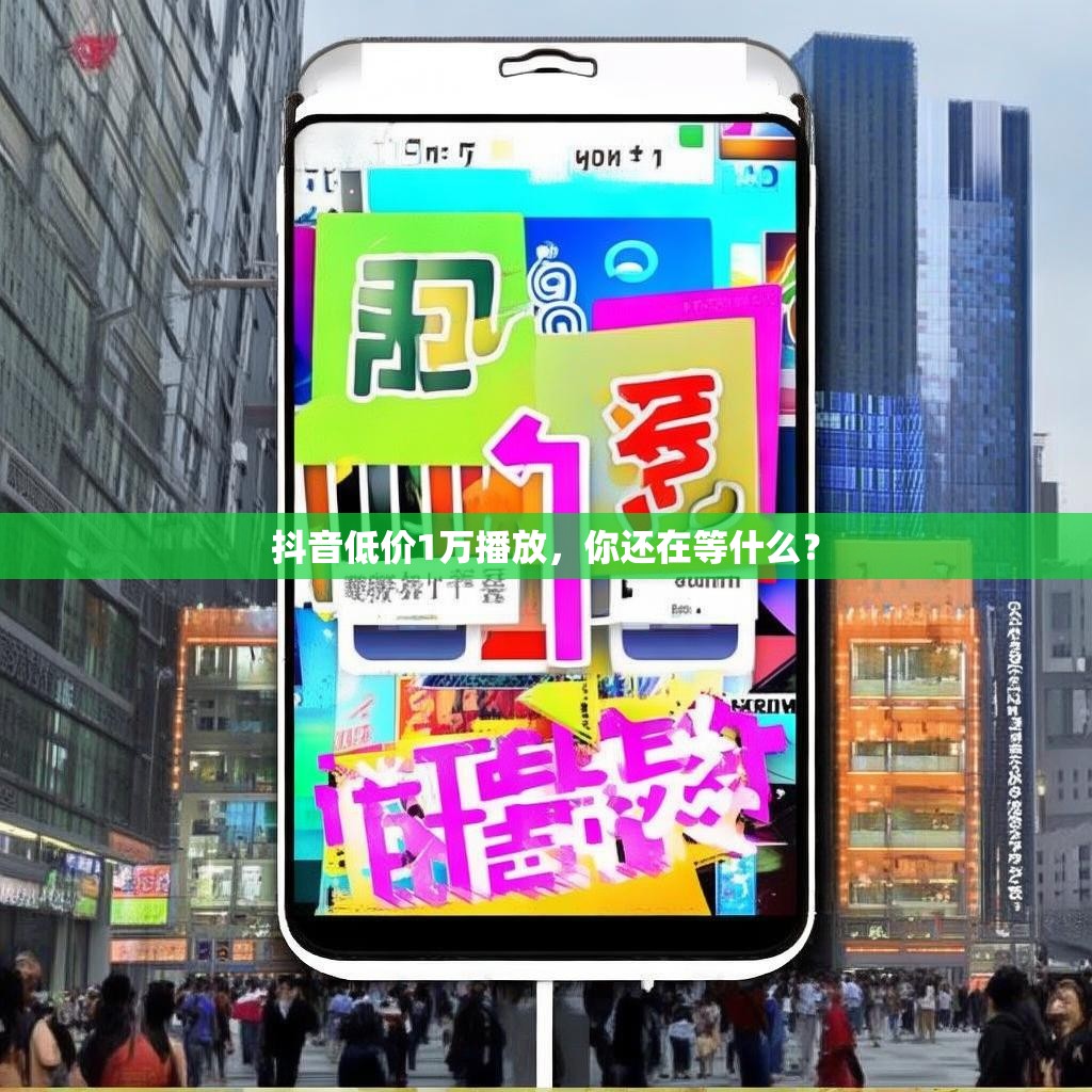 抖音低价1万播放，你还在等什么？