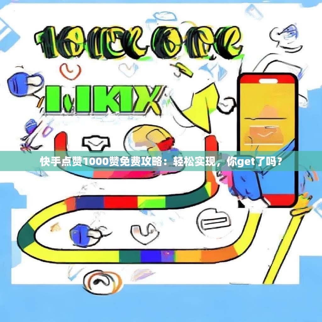 快手点赞1000赞免费攻略:轻松实现,你get了吗?
