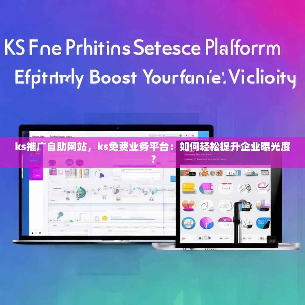 ks推广自助网站，ks免费业务平台：如何轻松提升企业曝光度？