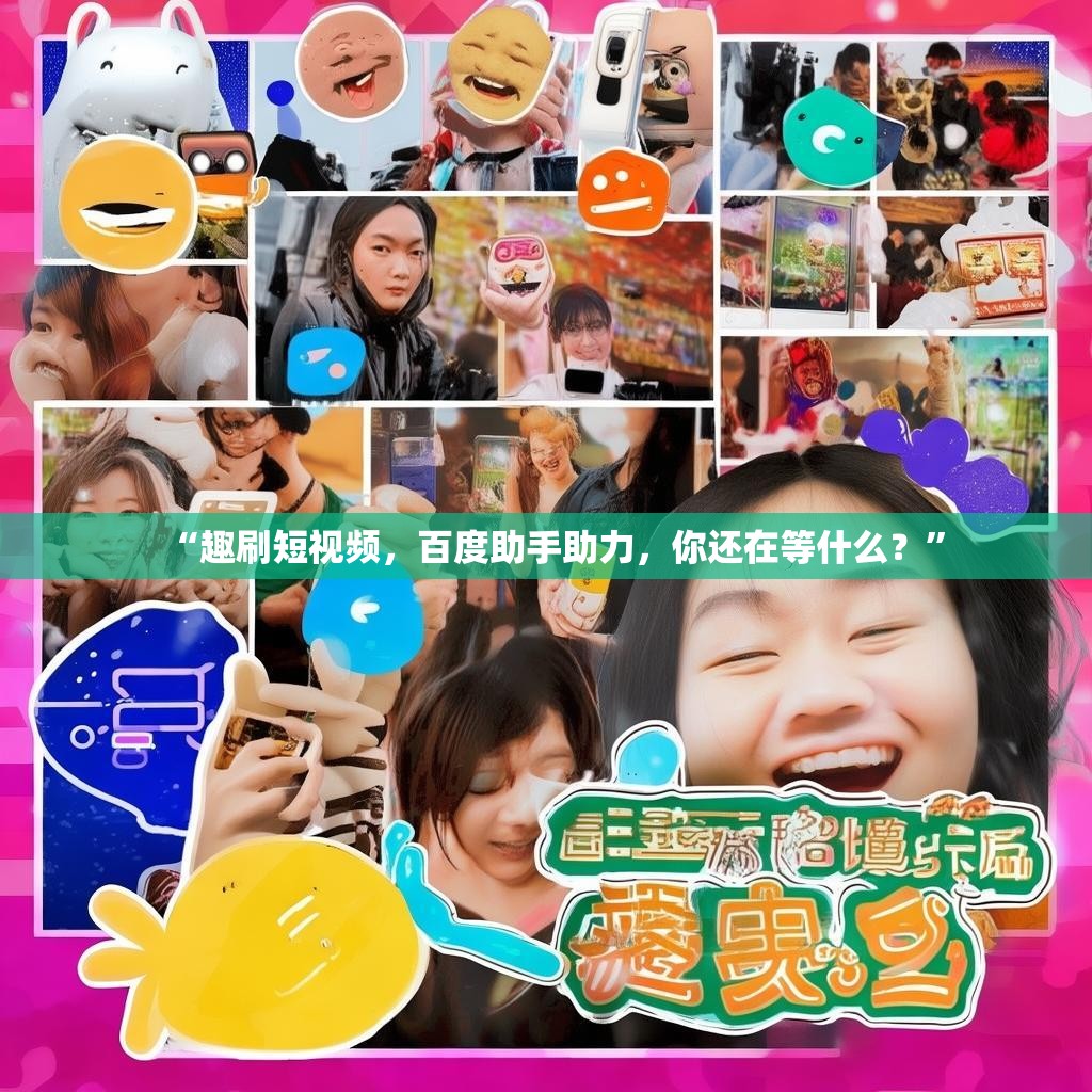 “趣刷短视频,百度助手助力,你还在等什么?”