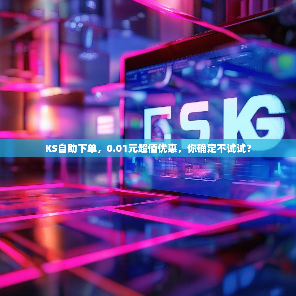 KS自助下单，0.01元超值优惠，你确定不试试？