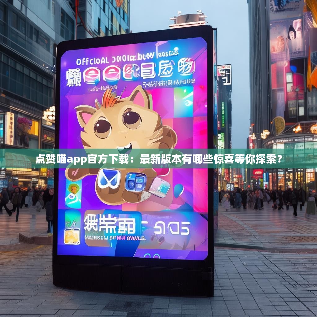 点赞喵app官方下载：最新版本有哪些惊喜等你探索？