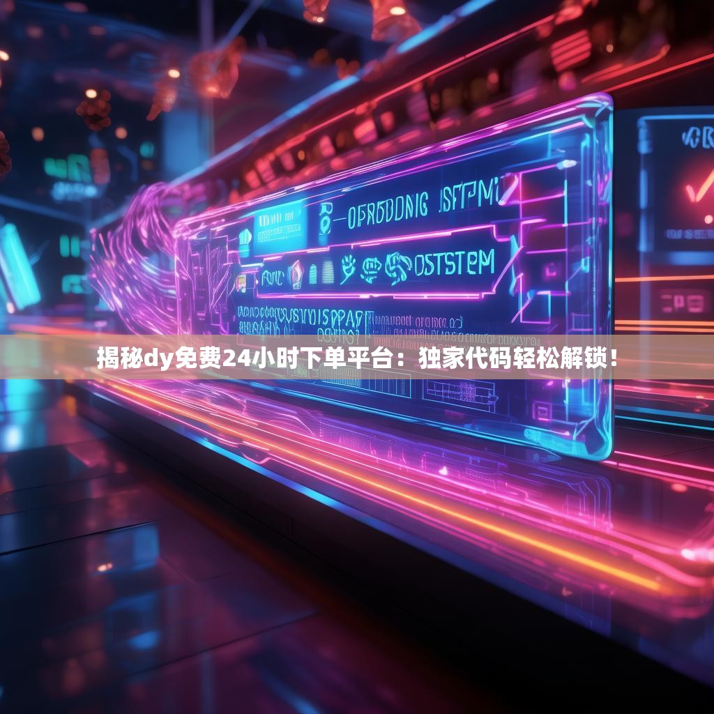 详细阅读:揭秘dy免费24小时下单平台:独家代码轻松解锁! 揭秘dy免费24小时下单平台:独家代码轻松解锁!