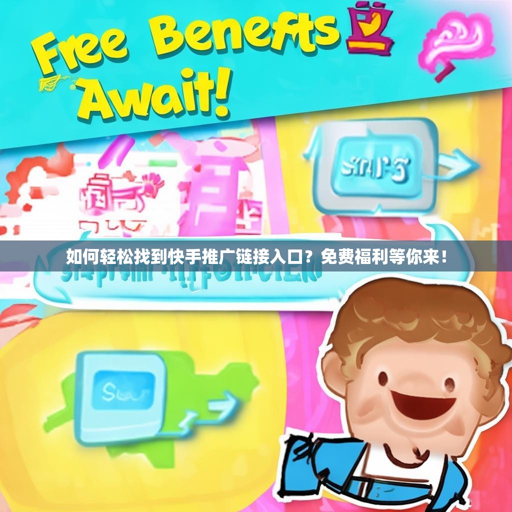 如何轻松找到快手推广链接入口？免费福利等你来！