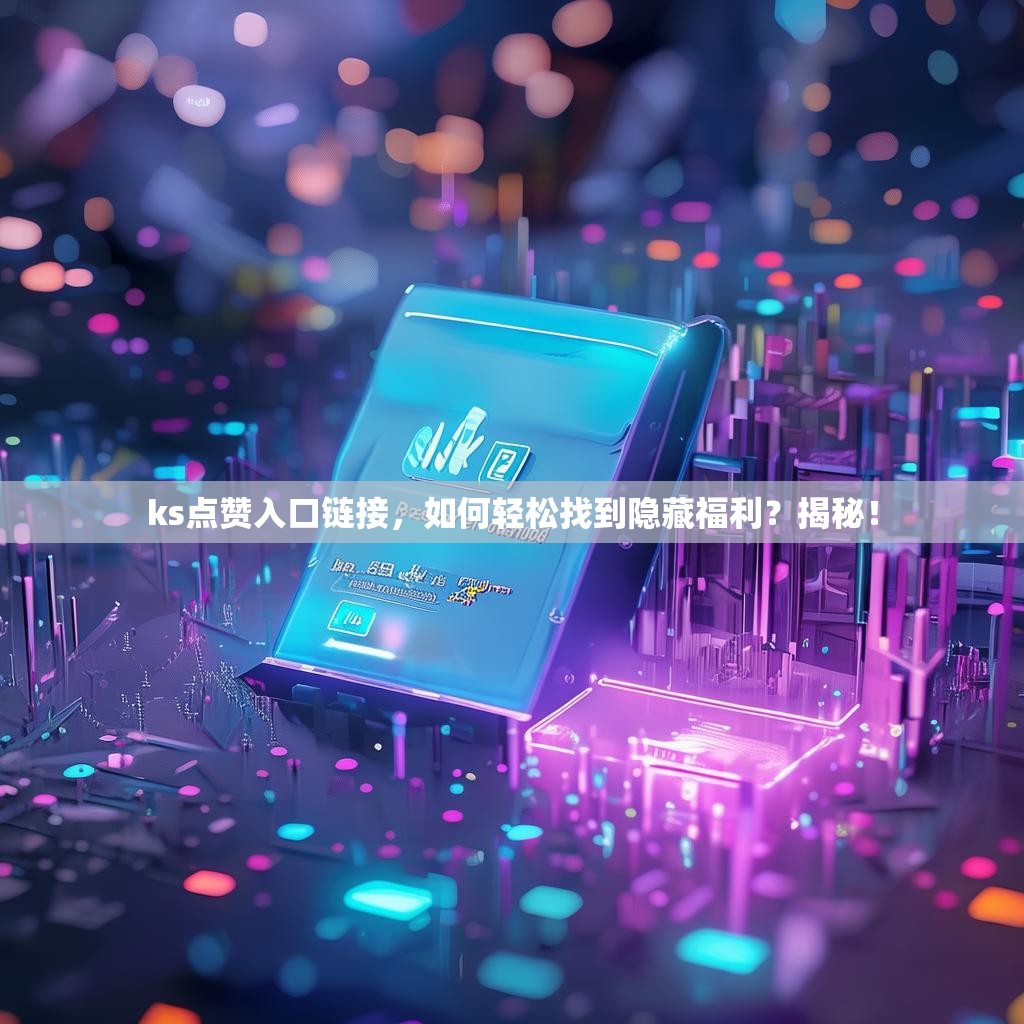 ks点赞入口链接,如何轻松找到隐藏福利?揭秘!