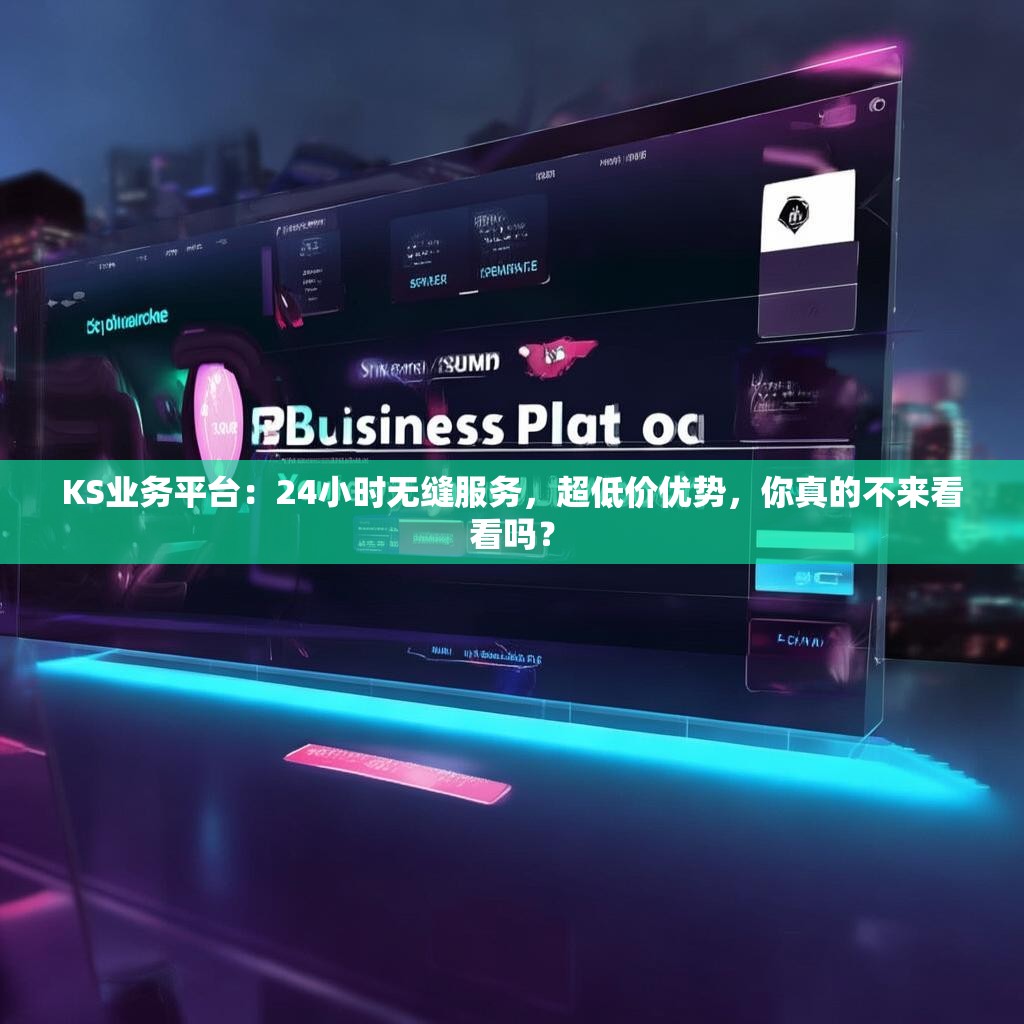KS业务平台:24小时无缝服务,超低价优势,你真的不来看看吗?