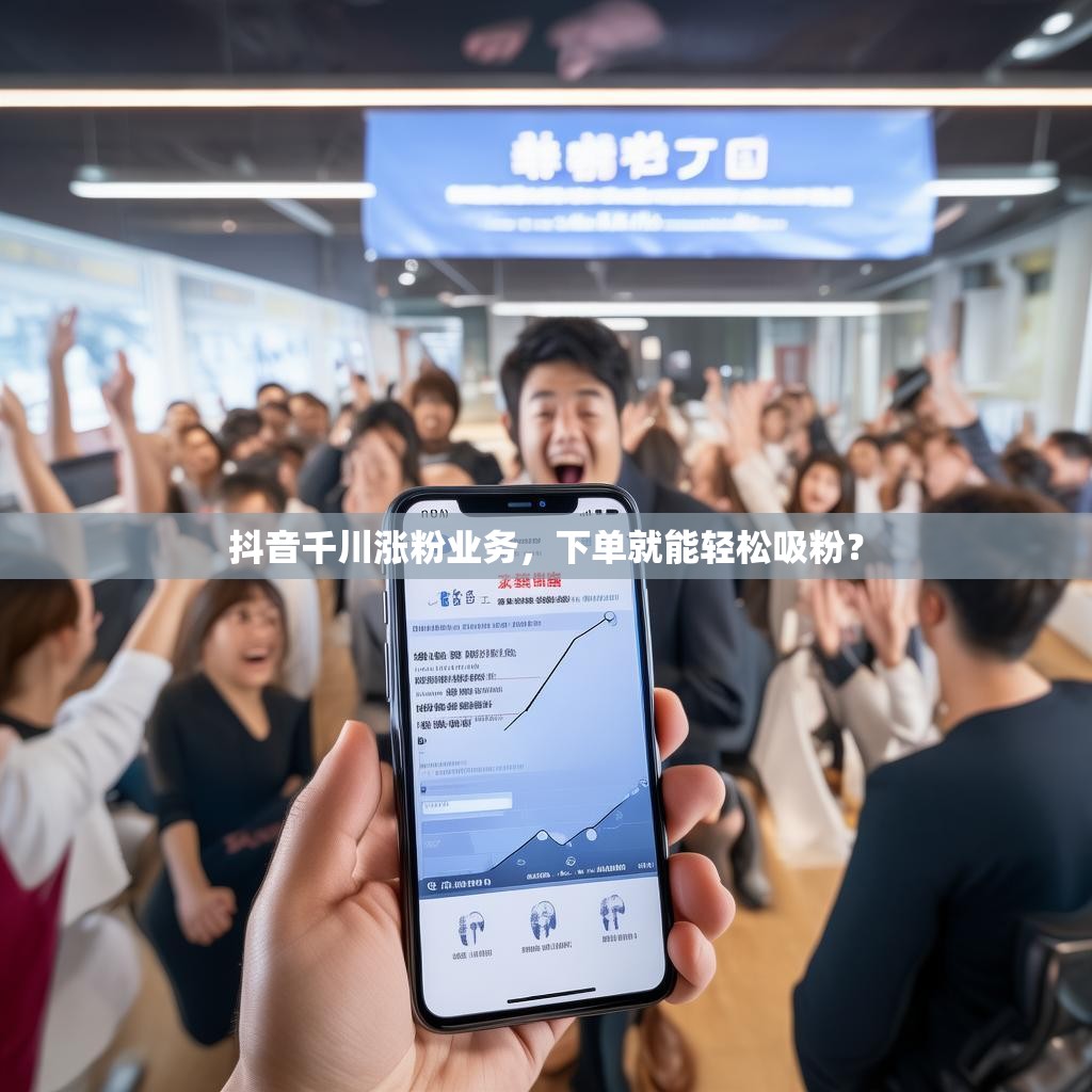 抖音千川涨粉业务，下单就能轻松吸粉？