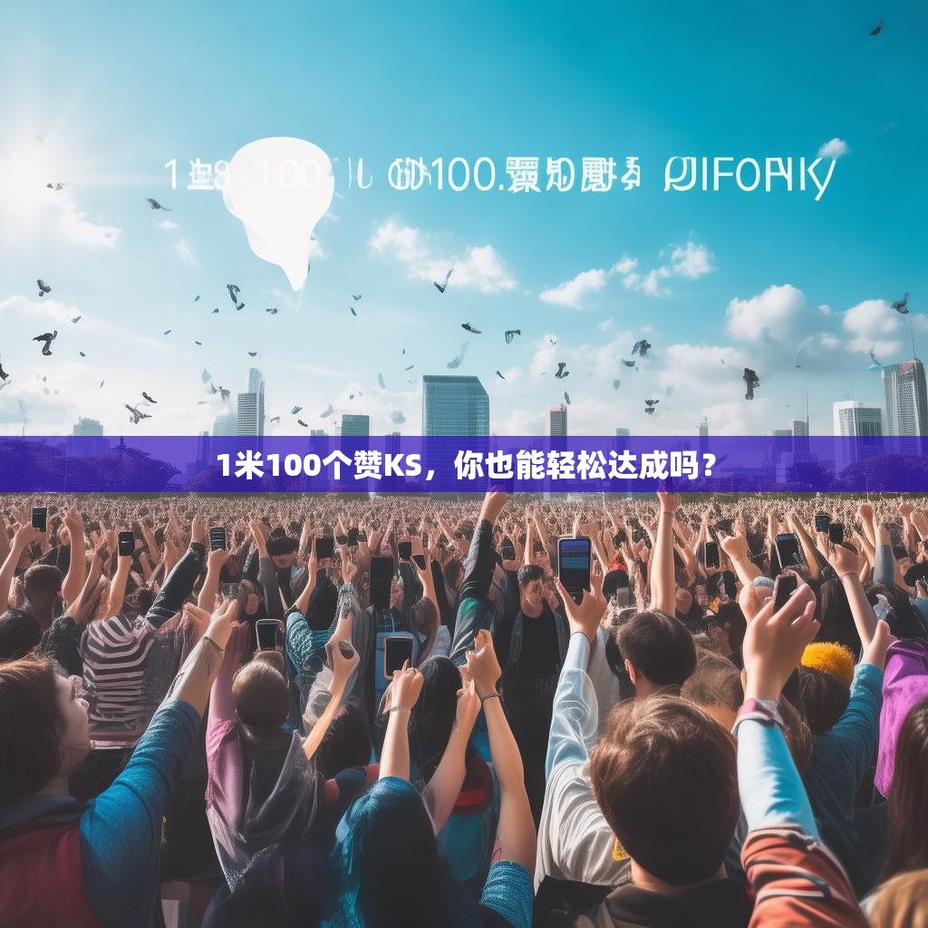 1米100个赞KS，你也能轻松达成吗？