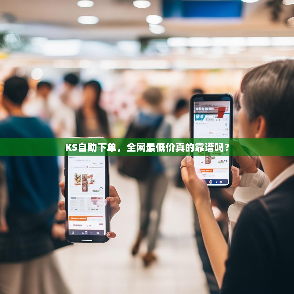 KS自助下单,全网最低价真的靠谱吗?