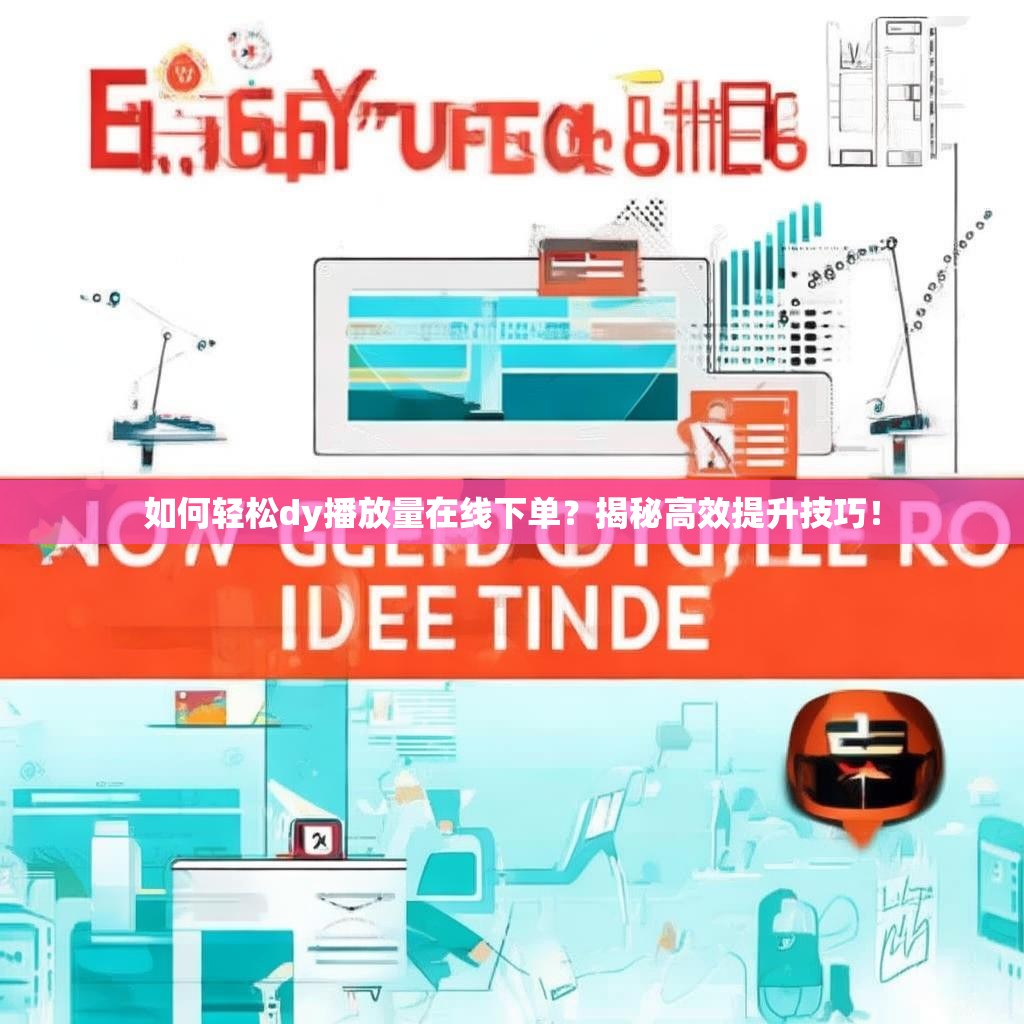 如何轻松dy播放量在线下单?揭秘高效提升技巧!