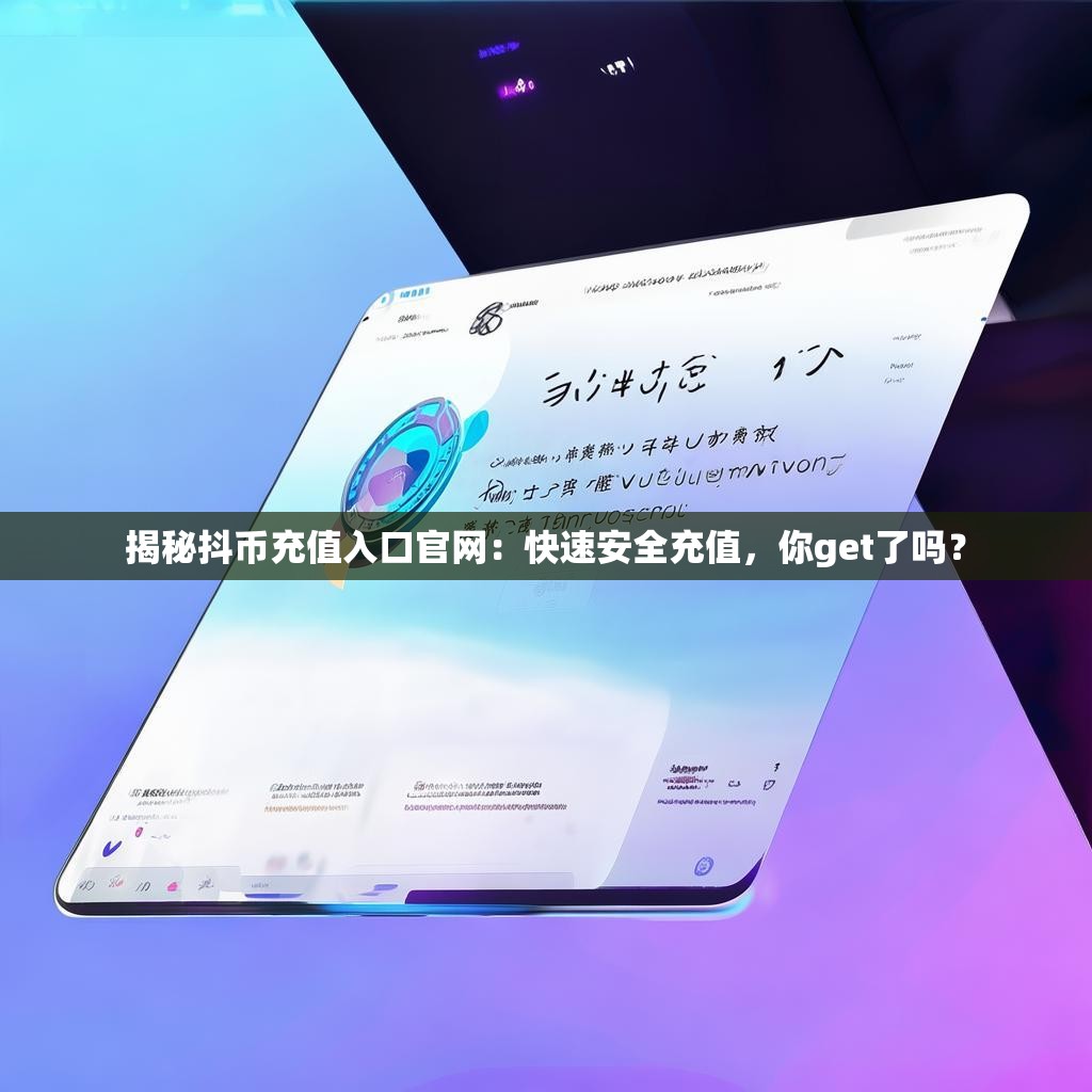 揭秘抖币充值入口官网：快速安全充值，你get了吗？