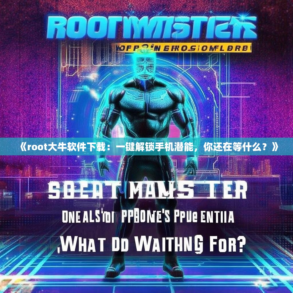 《<strong><mark>Root大牛软件下载：一键解锁手机潜能，你还在等什么？</mark></strong>》