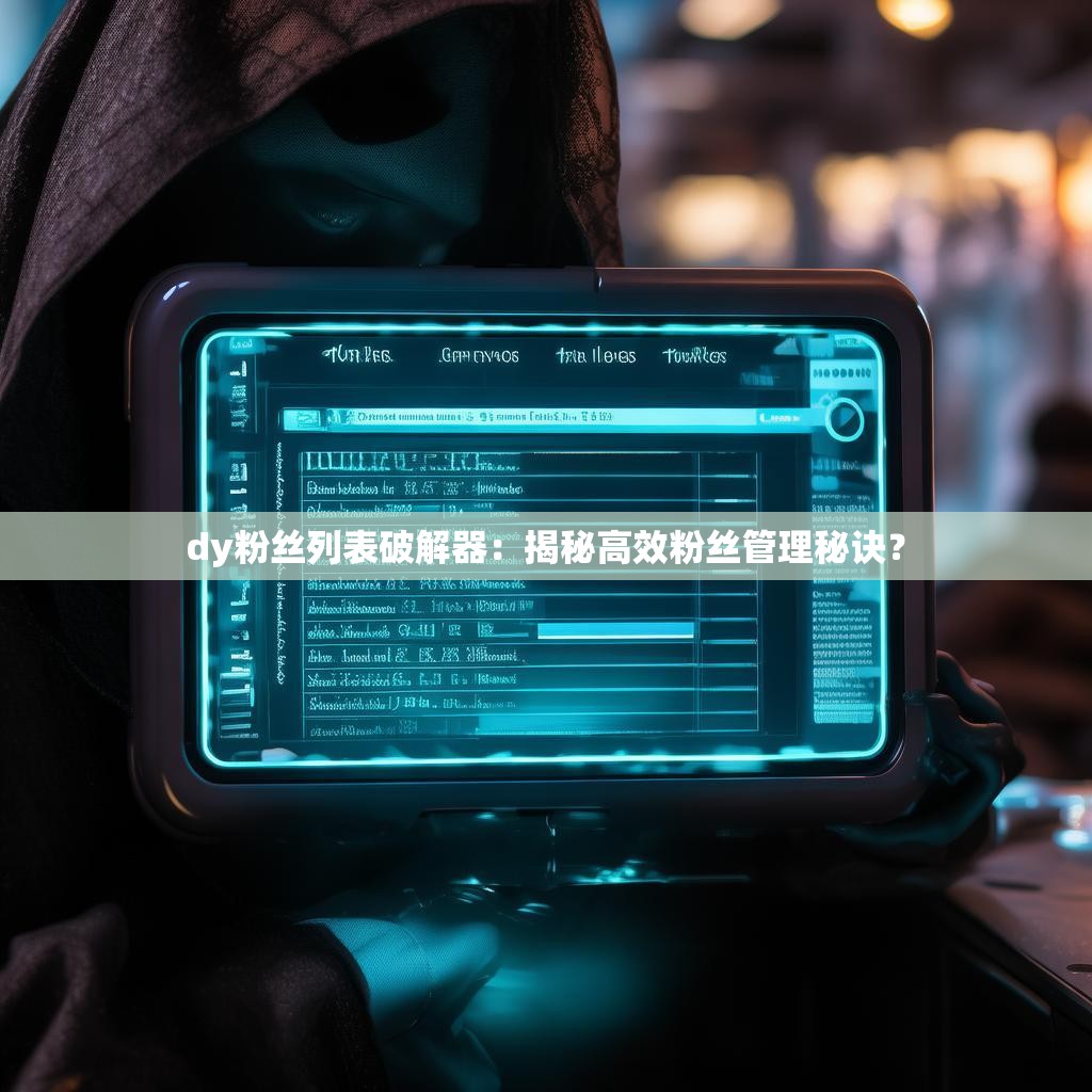 dy粉丝列表破解器：揭秘高效粉丝管理秘诀？